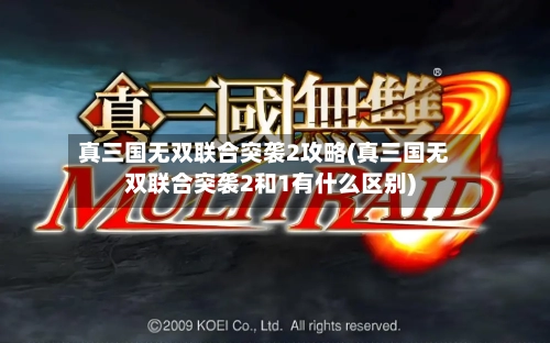 真三国无双联合突袭2攻略(真三国无双联合突袭2和1有什么区别)