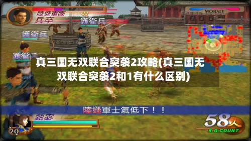 真三国无双联合突袭2攻略(真三国无双联合突袭2和1有什么区别)-第3张图片