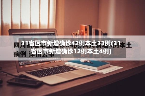 31省区市新增确诊42例本土33例(31省区市新增确诊12例本土4例)-第1张图片