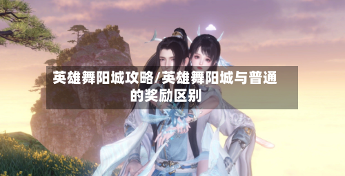英雄舞阳城攻略/英雄舞阳城与普通的奖励区别-第3张图片
