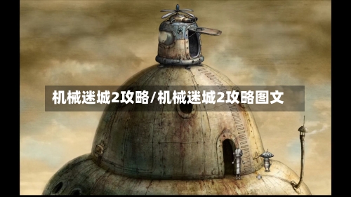 机械迷城2攻略/机械迷城2攻略图文-第1张图片