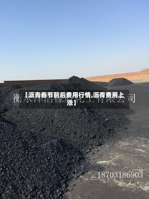 【沥青春节前后费用行情,沥青费用上涨】
