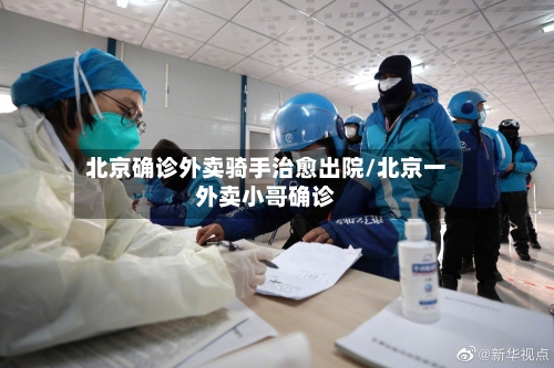 北京确诊外卖骑手治愈出院/北京一外卖小哥确诊-第1张图片