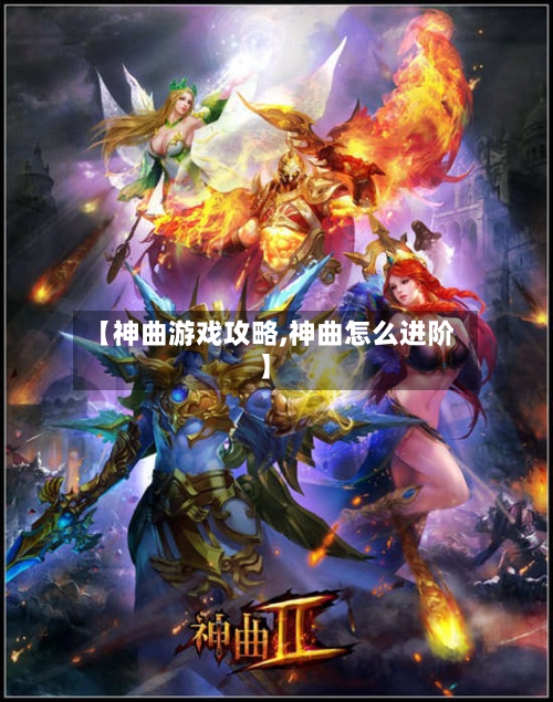 【神曲游戏攻略,神曲怎么进阶】-第1张图片