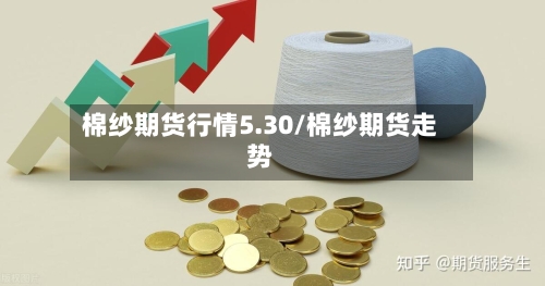 棉纱期货行情5.30/棉纱期货走势-第2张图片