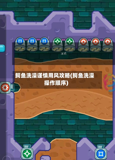 鳄鱼洗澡谨慎用风攻略(鳄鱼洗澡操作顺序)
