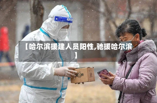 【哈尔滨援建人员阳性,驰援哈尔滨】-第2张图片