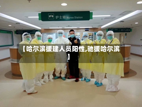 【哈尔滨援建人员阳性,驰援哈尔滨】-第1张图片