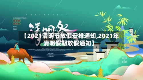 【2021清明节放假安排通知,2021年清明假期放假通知】-第2张图片