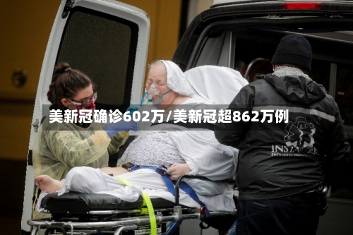 美新冠确诊602万/美新冠超862万例-第1张图片