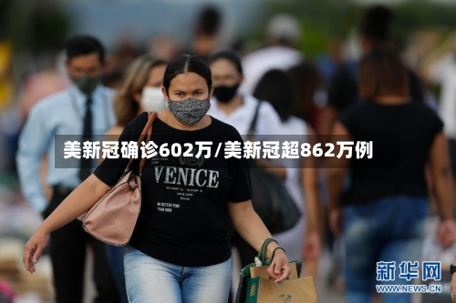 美新冠确诊602万/美新冠超862万例-第3张图片