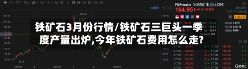 铁矿石3月份行情/铁矿石三巨头一季度产量出炉,今年铁矿石费用怎么走?-第2张图片