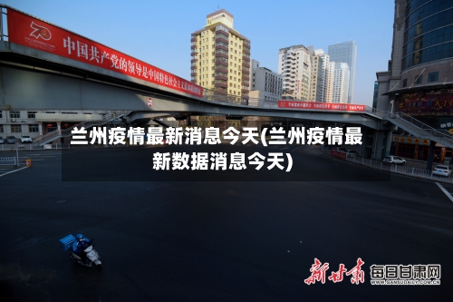 兰州疫情最新消息今天(兰州疫情最新数据消息今天)