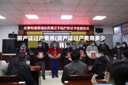 房产证过户费用(房产证过户费用多少钱)-第1张图片