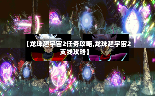 【龙珠超宇宙2任务攻略,龙珠超宇宙2支线攻略】-第2张图片