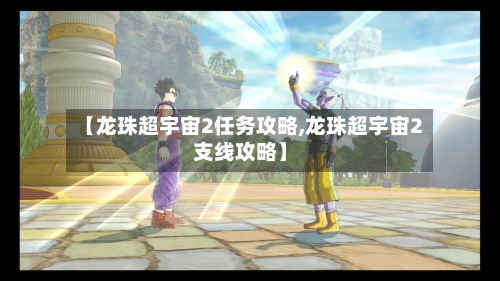 【龙珠超宇宙2任务攻略,龙珠超宇宙2支线攻略】-第1张图片