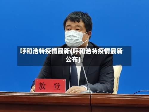 呼和浩特疫情最新(呼和浩特疫情最新公布)-第1张图片
