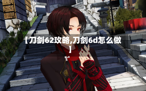【刀剑62攻略,刀剑6d怎么做】
