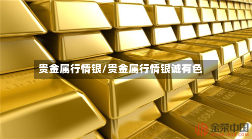 贵金属行情银/贵金属行情银诚有色-第2张图片