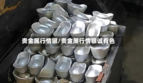 贵金属行情银/贵金属行情银诚有色-第3张图片