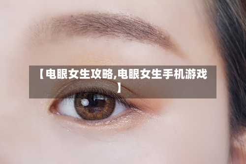 【电眼女生攻略,电眼女生手机游戏】