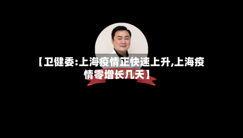 【卫健委:上海疫情正快速上升,上海疫情零增长几天】-第1张图片