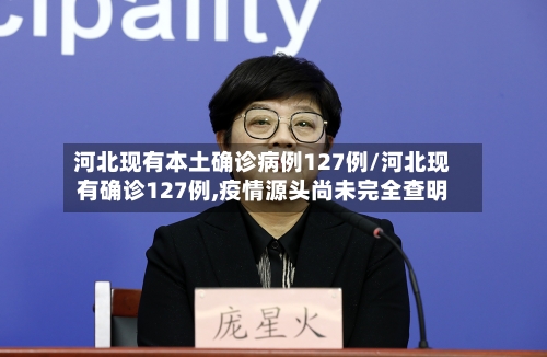 河北现有本土确诊病例127例/河北现有确诊127例,疫情源头尚未完全查明-第2张图片