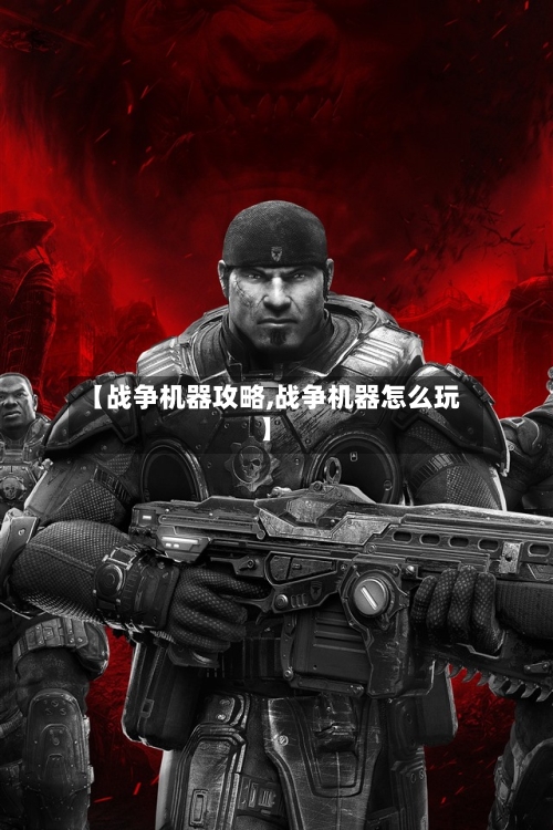 【战争机器攻略,战争机器怎么玩】-第1张图片
