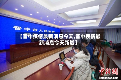 【晋中疫情最新消息今天,晋中疫情最新消息今天新增】