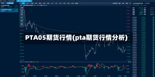 PTA05期货行情(pta期货行情分析)-第2张图片