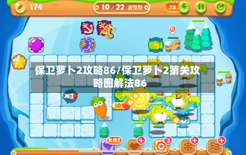 保卫萝卜2攻略86/保卫萝卜2第关攻略图解法86