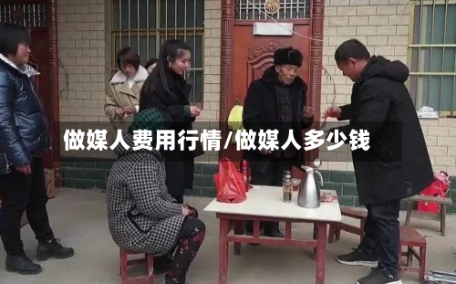 做媒人费用行情/做媒人多少钱-第1张图片