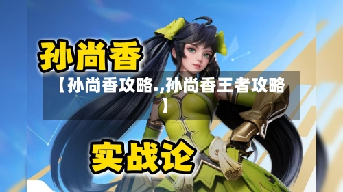 【孙尚香攻略.,孙尚香王者攻略】-第1张图片