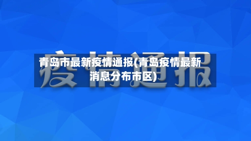 青岛市最新疫情通报(青岛疫情最新消息分布市区)-第2张图片