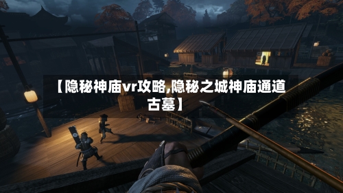 【隐秘神庙vr攻略,隐秘之城神庙通道古墓】-第1张图片