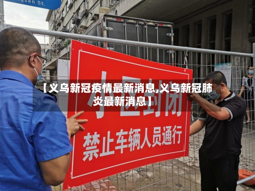 【义乌新冠疫情最新消息,义乌新冠肺炎最新消息】