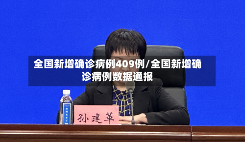 全国新增确诊病例409例/全国新增确诊病例数据通报