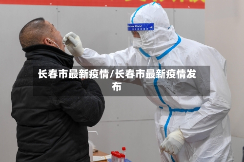 长春市最新疫情/长春市最新疫情发布