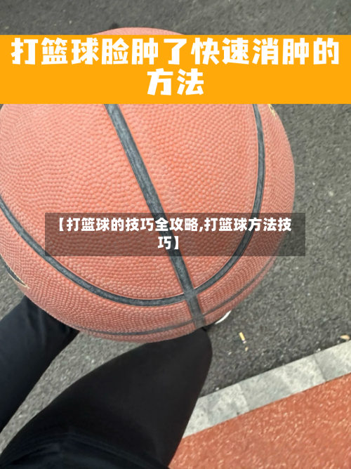 【打篮球的技巧全攻略,打篮球方法技巧】