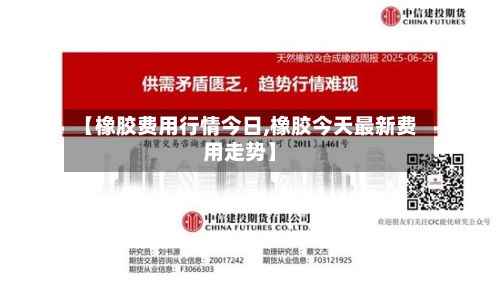 【橡胶费用行情今日,橡胶今天最新费用走势】