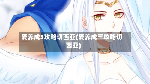 爱养成3攻略切西亚(爱养成三攻略切西亚)-第2张图片