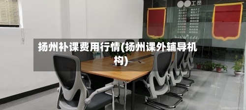 扬州补课费用行情(扬州课外辅导机构)