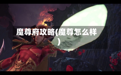 魔尊府攻略(魔尊怎么样)-第3张图片