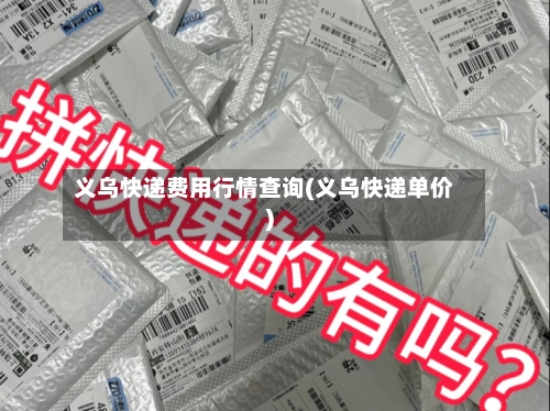 义乌快递费用行情查询(义乌快递单价)-第2张图片