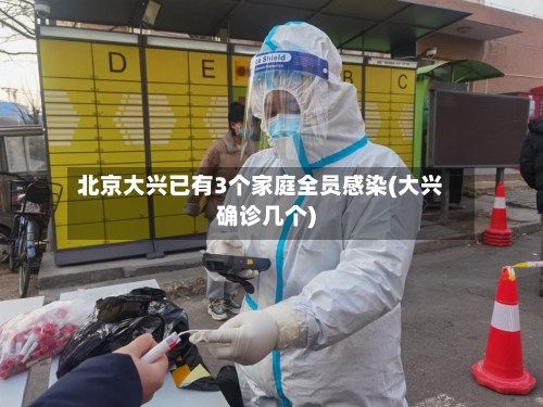 北京大兴已有3个家庭全员感染(大兴确诊几个)-第1张图片