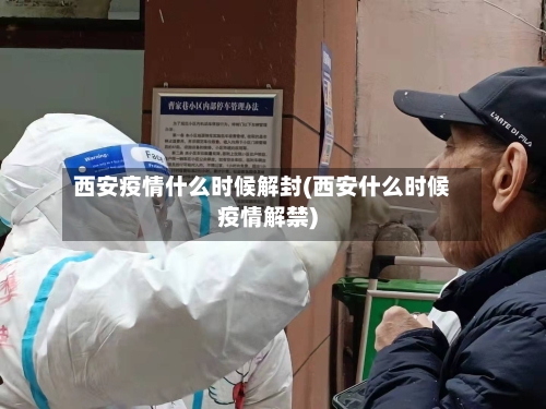 西安疫情什么时候解封(西安什么时候疫情解禁)-第1张图片
