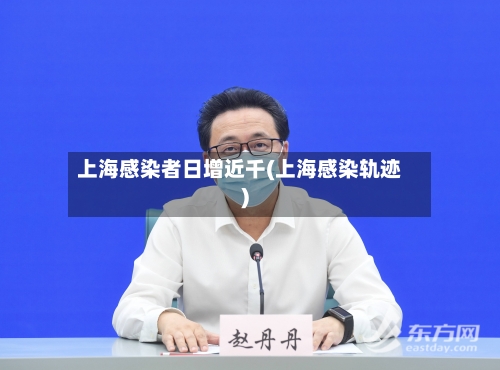 上海感染者日增近千(上海感染轨迹)
