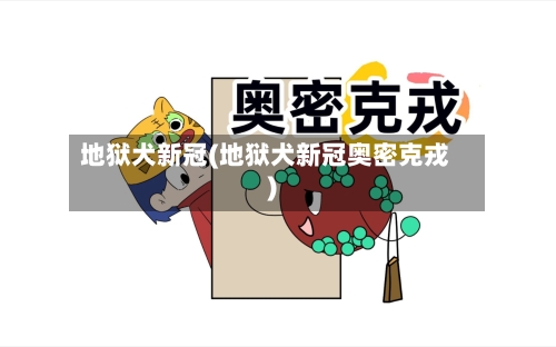 地狱犬新冠(地狱犬新冠奥密克戎)