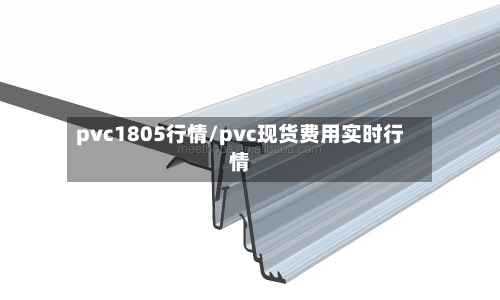 pvc1805行情/pvc现货费用实时行情-第2张图片