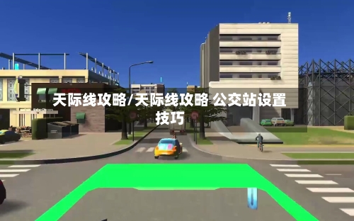 天际线攻略/天际线攻略 公交站设置技巧